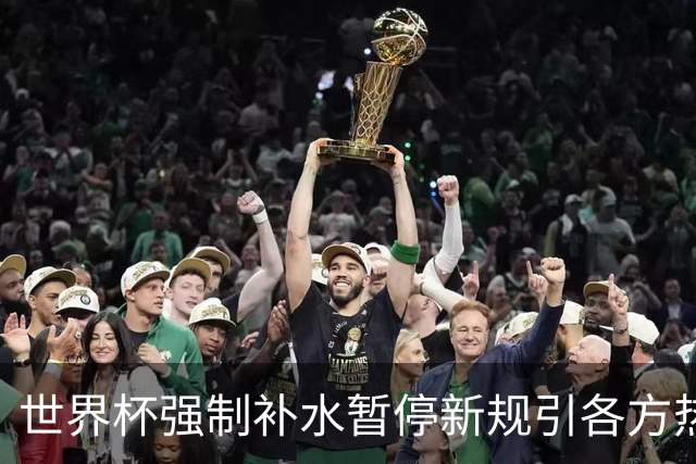 世界杯强制补水暂停新规引各方热议